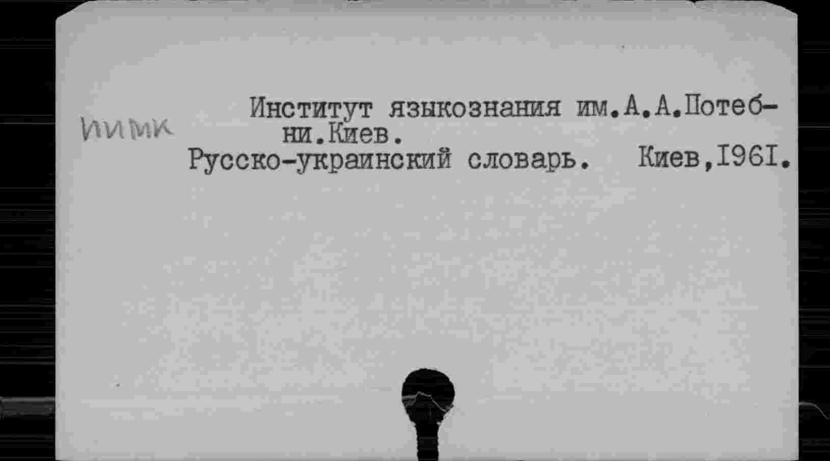 ﻿Институт языкознания им. А. А. Поте б-
Иим*	ни.Киев.
Русско-украинский словарь.	Киев,1961.